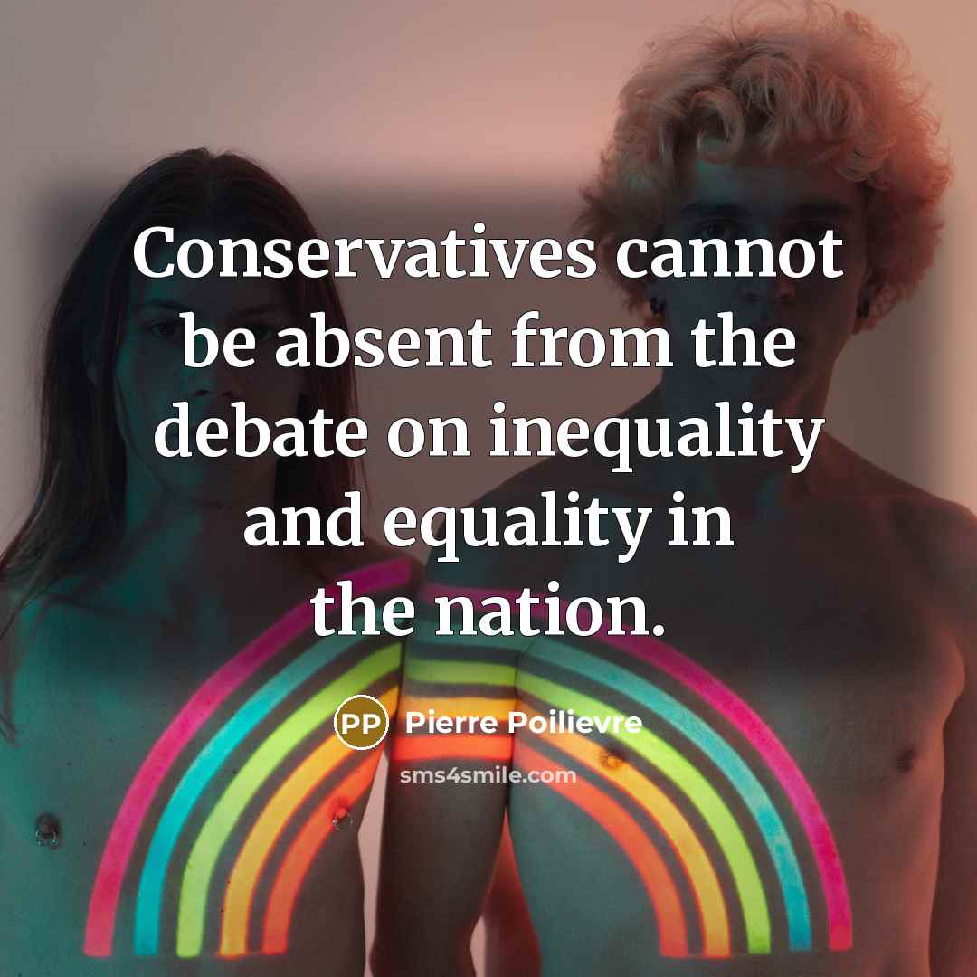 “Conservatives cannot be absent from the debate on inequality and equality in the nation.” quote by Pierre Poilievre