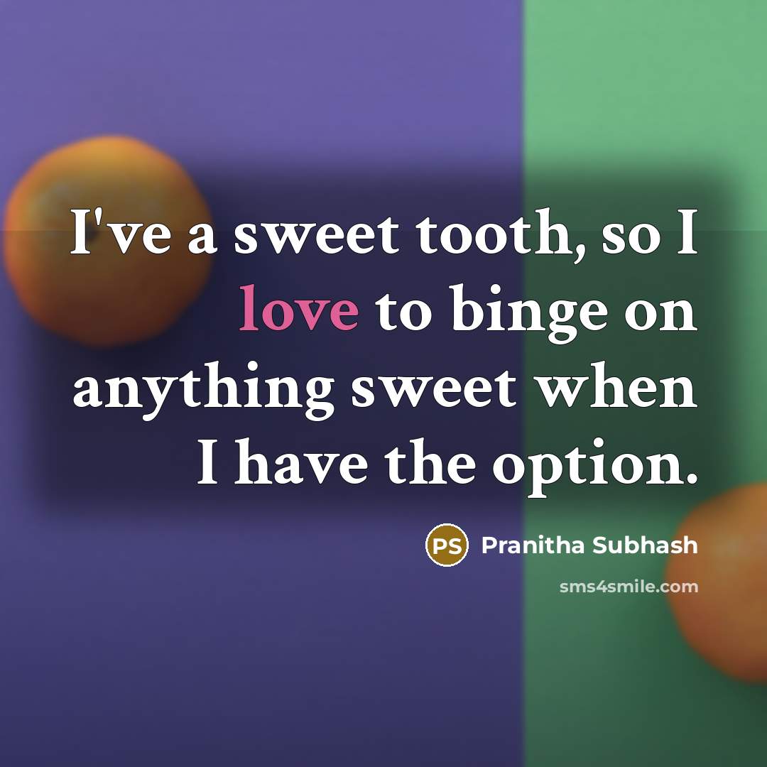 “I've a sweet tooth, so I love to binge on anything sweet when I have the option.” quote by Pranitha Subhash