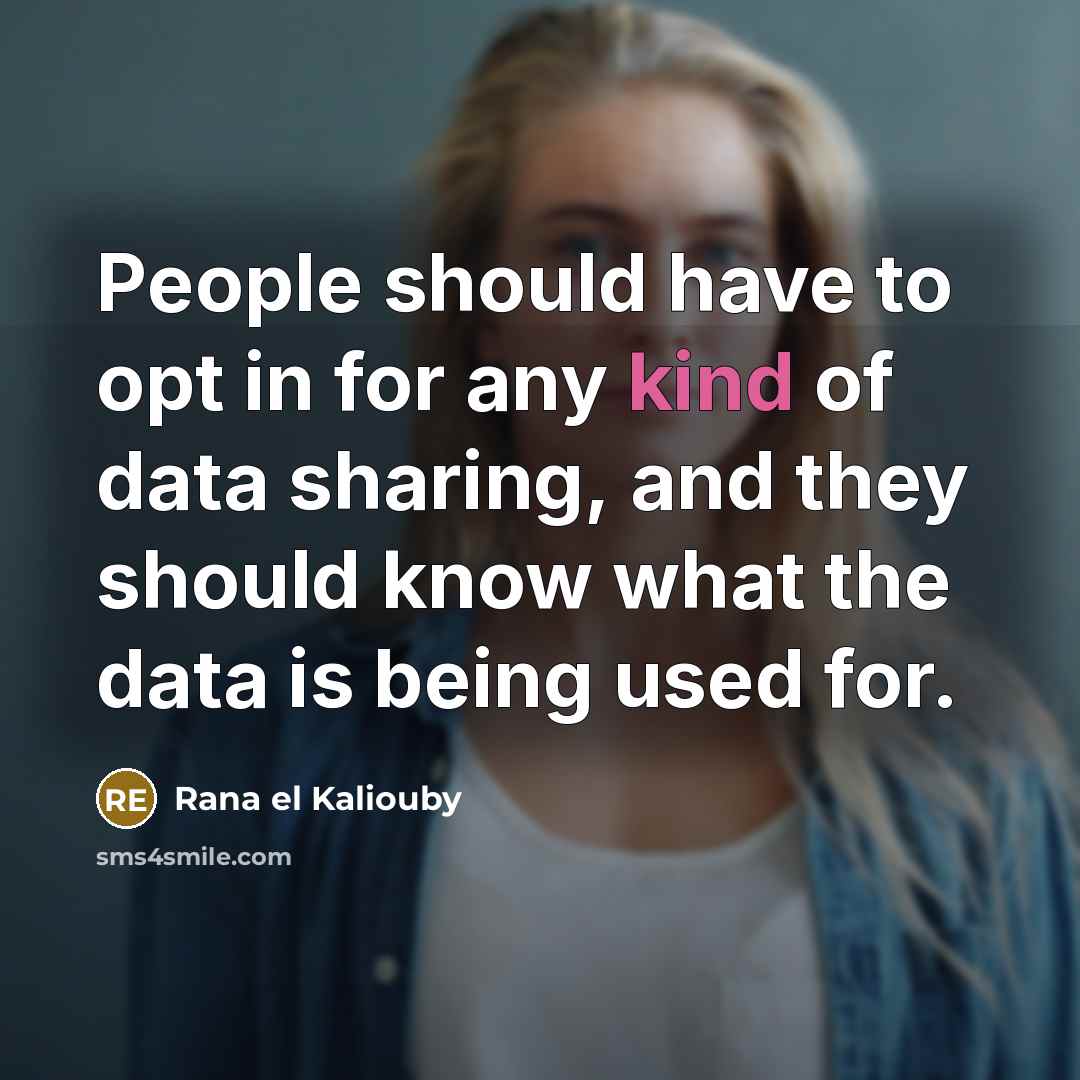 “People should have to opt in for any kind of data sharing, and they should know what the data is being used for.” quote by Rana el Kaliouby