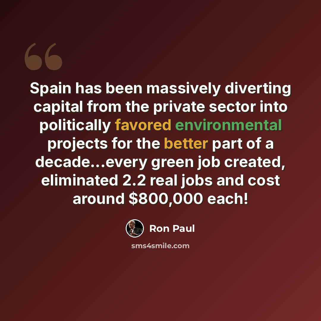 “Spain has been massively diverting capital from the private sector into politically favored environmental projects for the better part of a decade...every green job created, eliminated 2.2 real jobs and cost around $800,000 each!” quote by Ron Paul