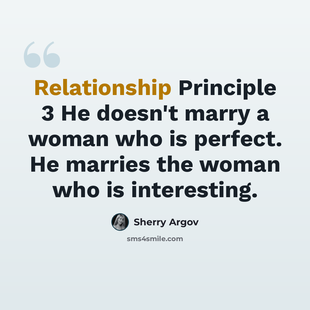“Relationship Principle 3 He doesn't marry a woman who is perfect. He marries the woman who is interesting.” quote by Sherry Argov