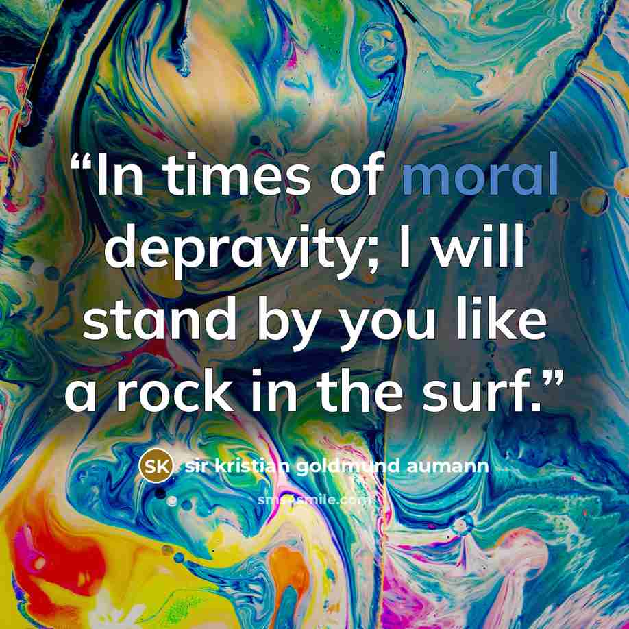 “In times of moral depravity; I will stand by you like a rock in the surf.” quote by sir kristian goldmund aumann