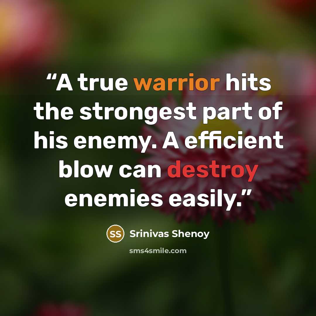 “A true warrior hits the strongest part of his enemy. A efficient blow can destroy enemies easily.” quote by Srinivas Shenoy