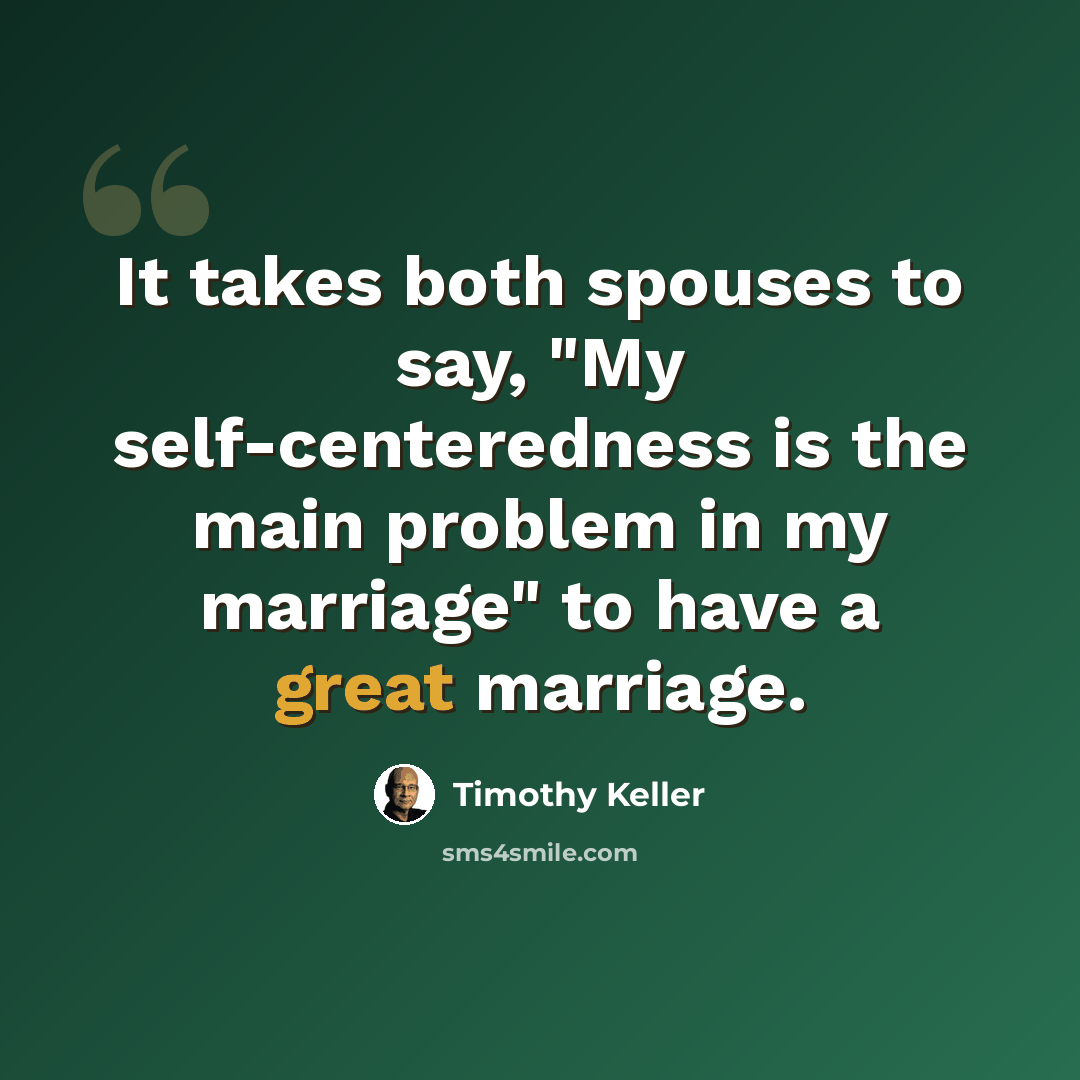 “It takes both spouses to say, "My self-centeredness is the main problem in my marriage" to have a great marriage.” quote by Timothy Keller