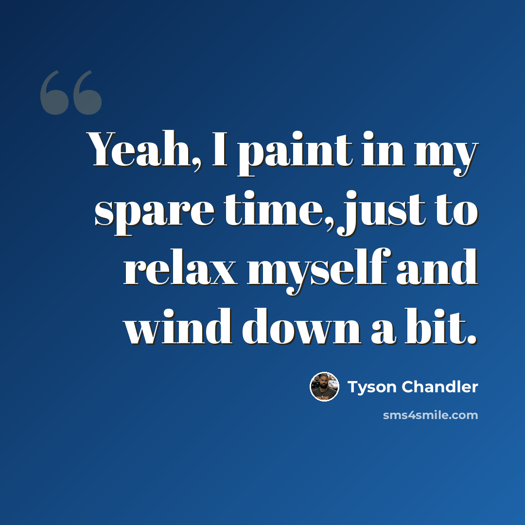 “Yeah, I paint in my spare time, just to relax myself and wind down a bit.” quote by Tyson Chandler