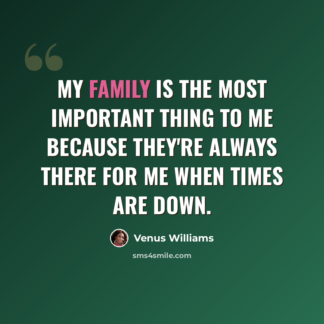 “My family is the most important thing to me because they're always there for me when times are down.” quote by Venus Williams