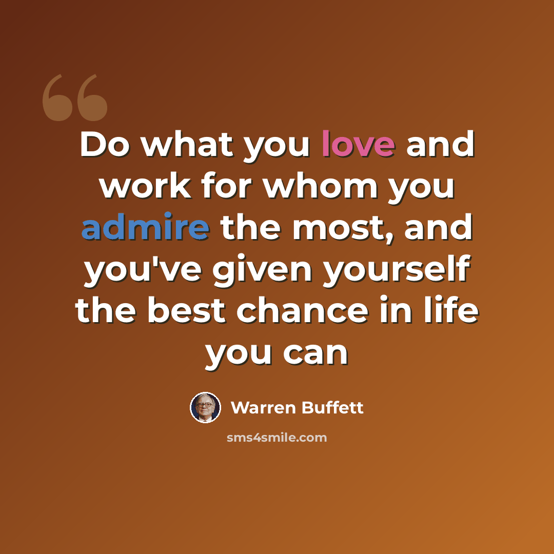 “Do what you love and work for whom you admire the most, and you've given yourself the best chance in life you can” quote by Warren Buffett