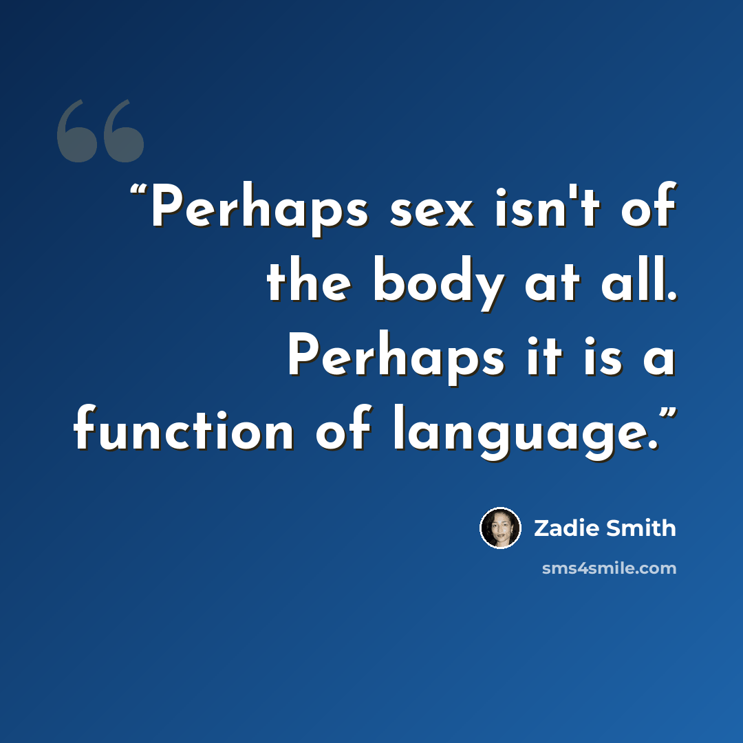 “Perhaps sex isn't of the body at all. Perhaps it is a function of language.” quote by Zadie Smith