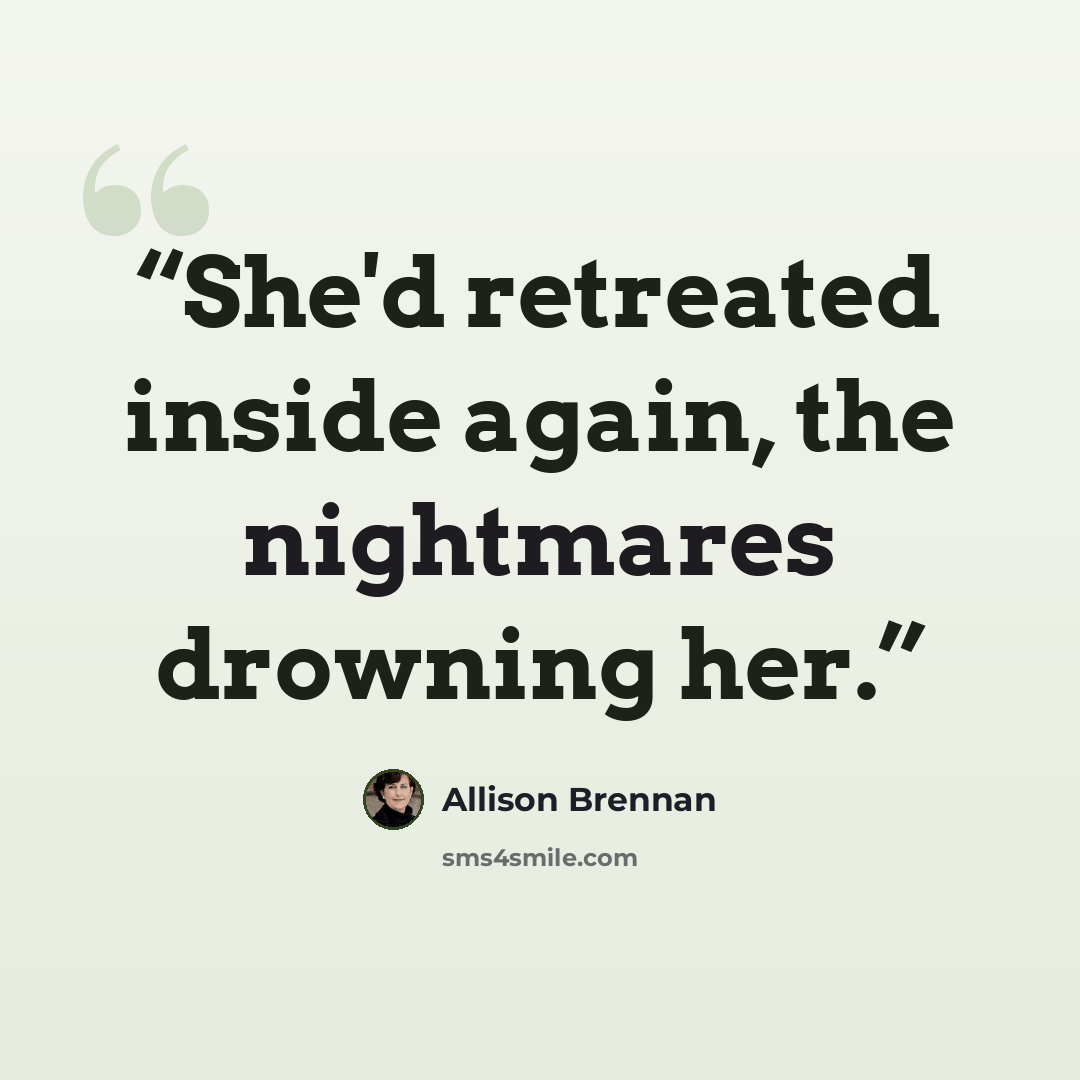 “She'd retreated inside again, the nightmares drowning her.” quote by Allison Brennan