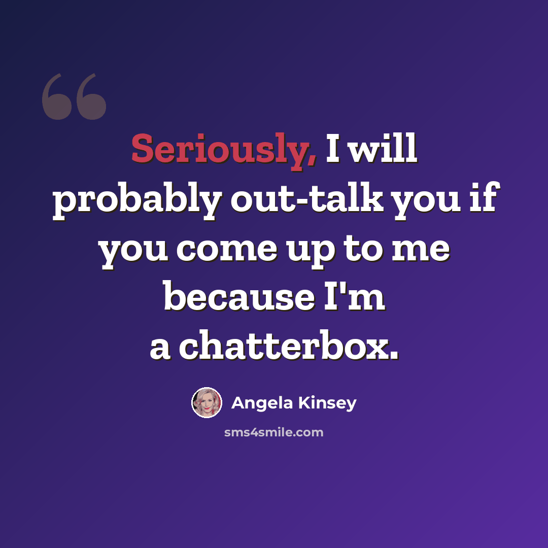 “Seriously, I will probably out-talk you if you come up to me because I'm a chatterbox.” quote by Angela Kinsey