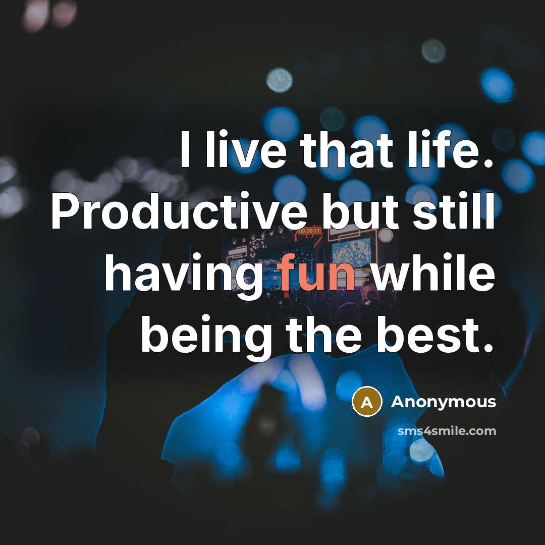 “I live that life. Productive but still having fun while being the best.” quote by Anonymous