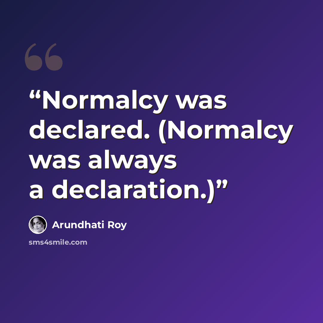 “Normalcy was declared. (Normalcy was always a declaration.)” quote by Arundhati Roy