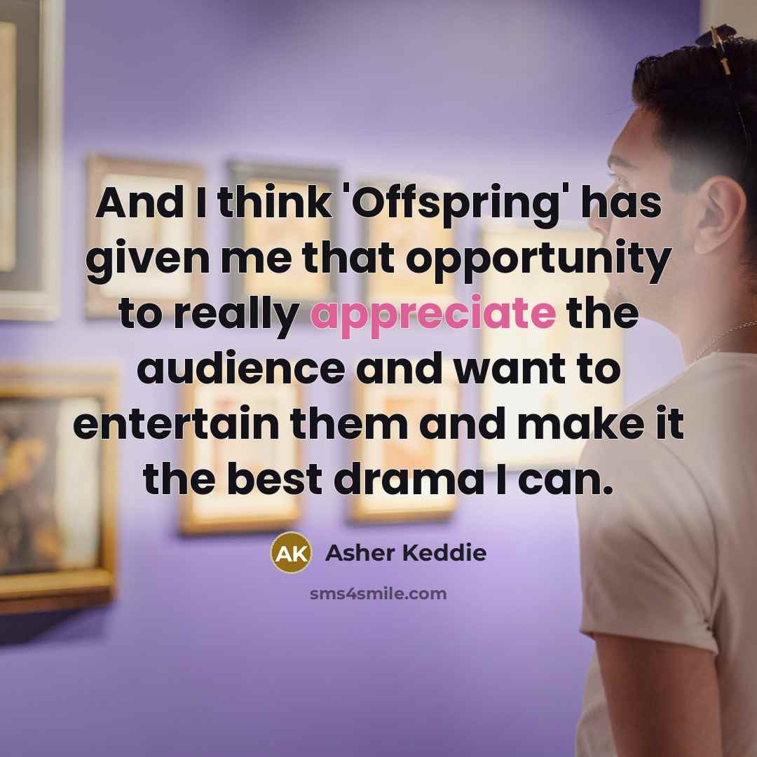 “And I think 'Offspring' has given me that opportunity to really appreciate the audience and want to entertain them and make it the best drama I can.” quote by Asher Keddie