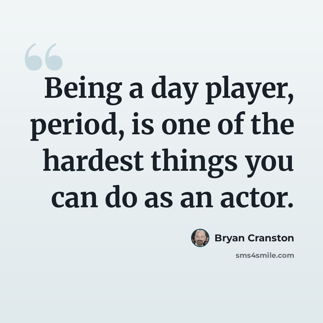 “Being a day player, period, is one of the hardest things you can do as an actor.” quote by Bryan Cranston