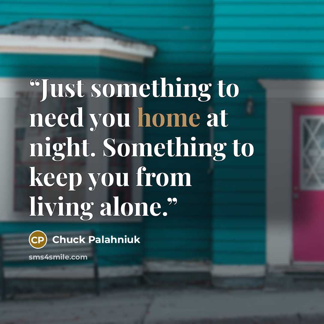 “Just some­thing to need you home at night. Some­thing to keep you from liv­ing alone.” quote by Chuck Palahniuk