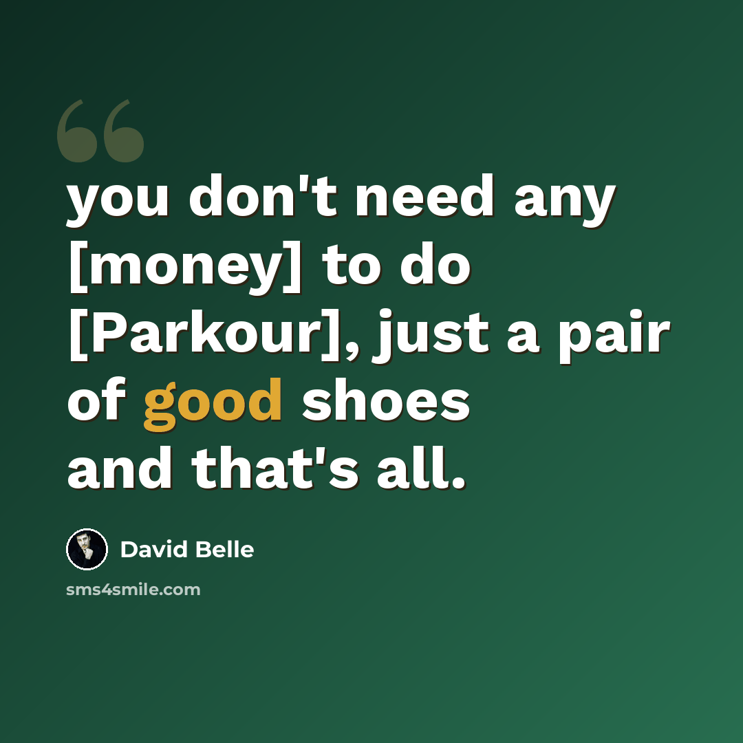 “you don't need any [money] to do [Parkour], just a pair of good shoes and that's all.” quote by David Belle