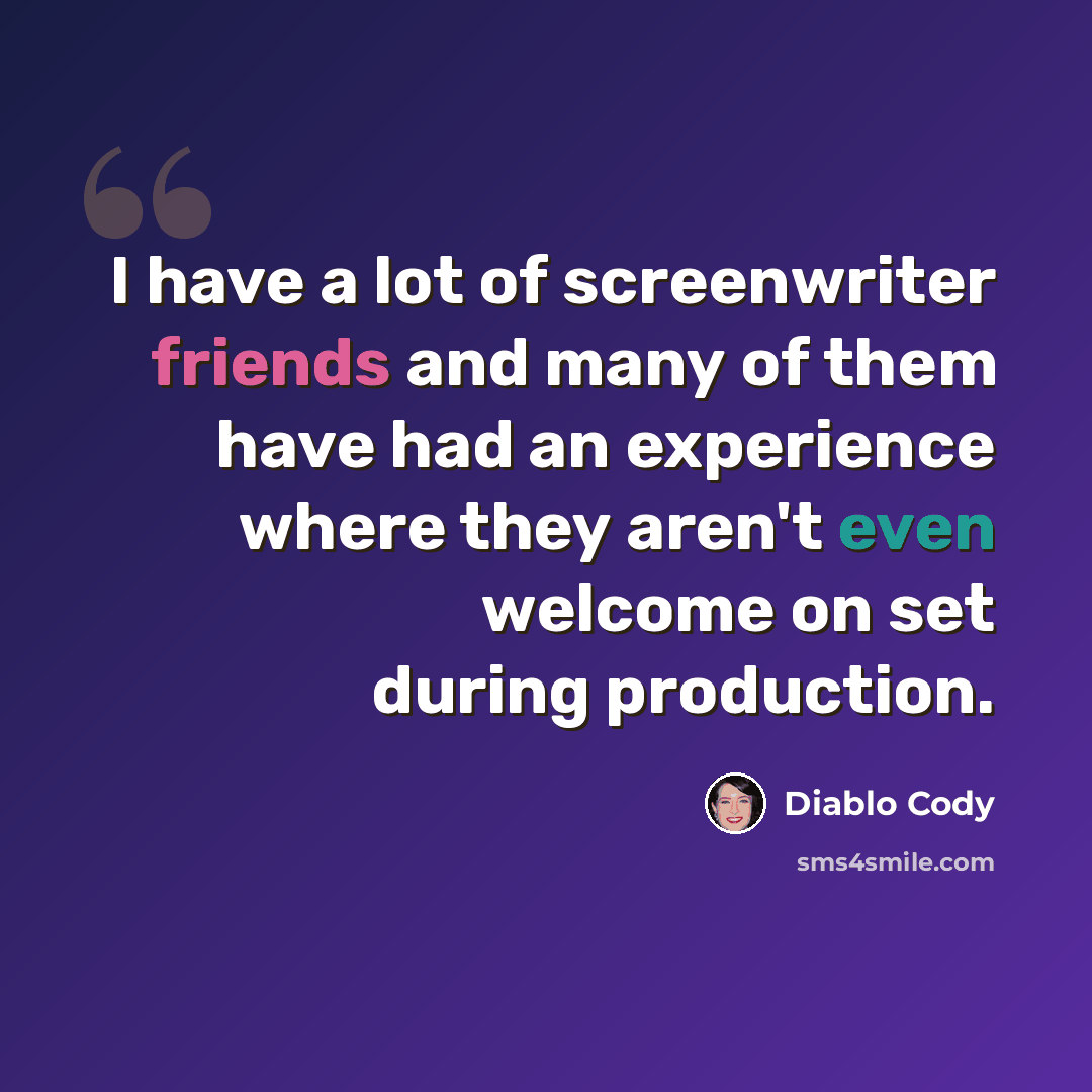 “I have a lot of screenwriter friends and many of them have had an experience where they aren't even welcome on set during production.” quote by Diablo Cody