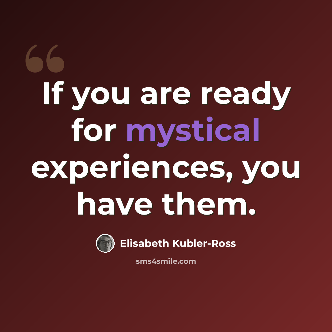 “If you are ready for mystical experiences, you have them.” quote by Elisabeth Kubler-Ross