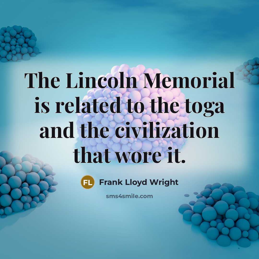 “The Lincoln Memorial is related to the toga and the civilization that wore it.” quote by Frank Lloyd Wright