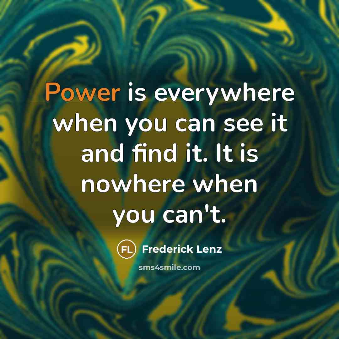 “Power is everywhere when you can see it and find it. It is nowhere when you can't.” quote by Frederick Lenz