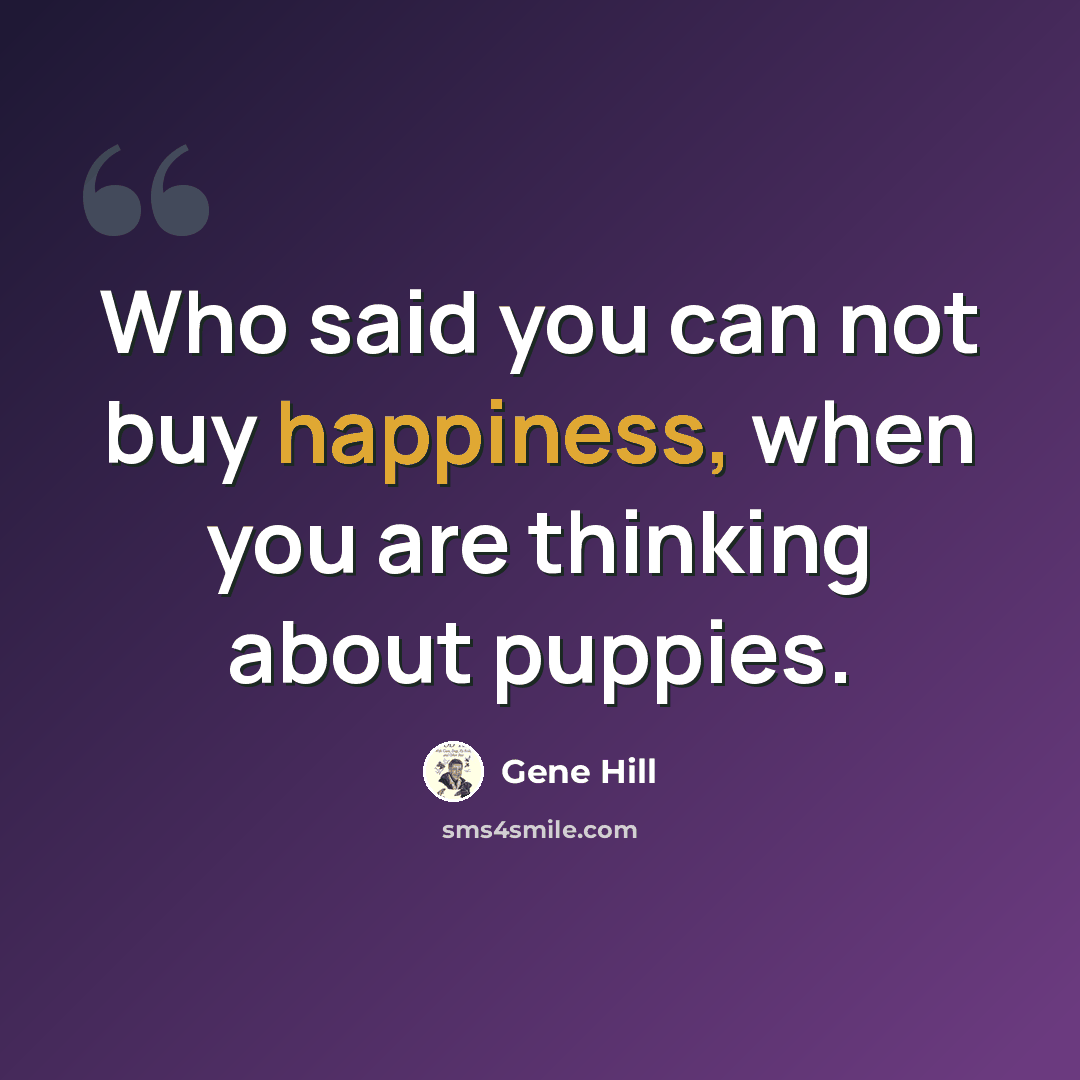 “Who said you can not buy happiness, when you are thinking about puppies.” quote by Gene Hill