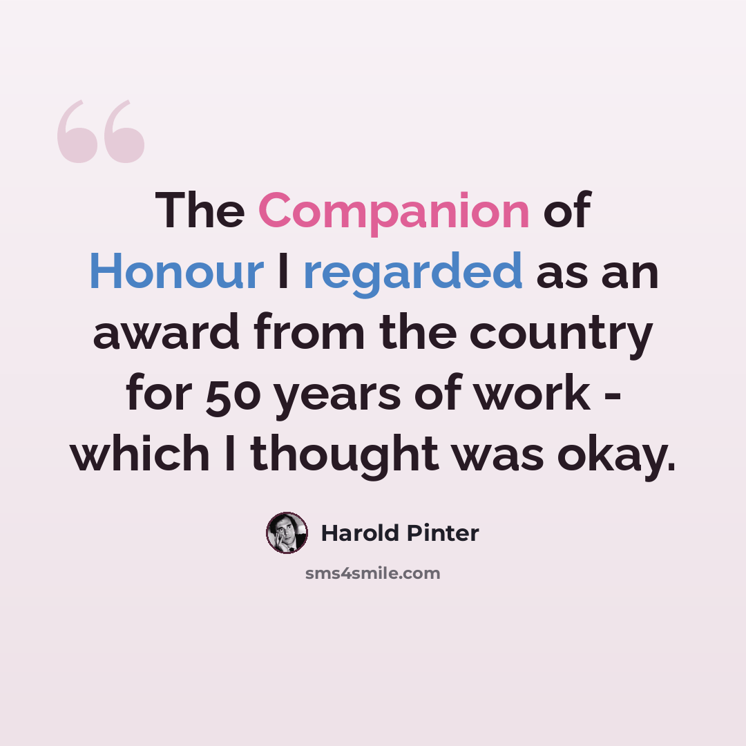 “The Companion of Honour I regarded as an award from the country for 50 years of work - which I thought was okay.” quote by Harold Pinter