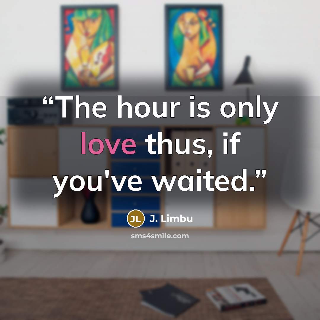 “The hour is only love thus, if you've waited.” quote by J. Limbu