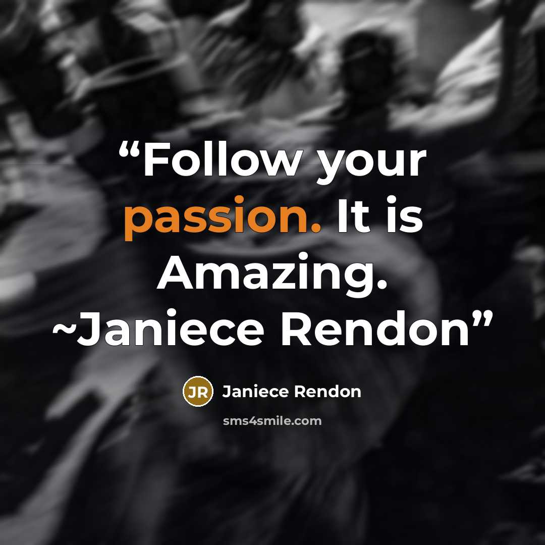 “Follow your passion. It is Amazing. ~Janiece Rendon” quote by Janiece Rendon