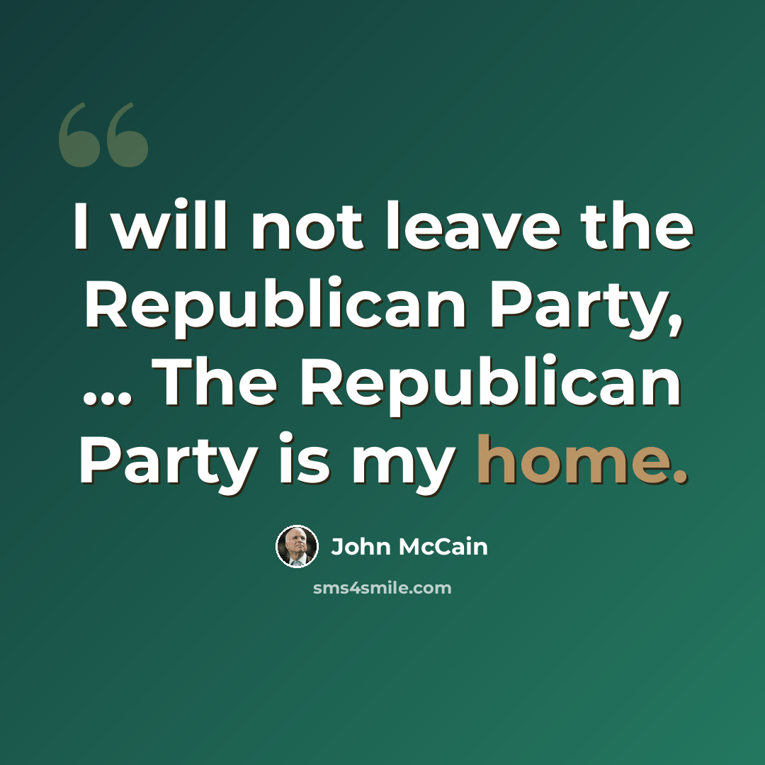 “I will not leave the Republican Party, ... The Republican Party is my home.” quote by John McCain
