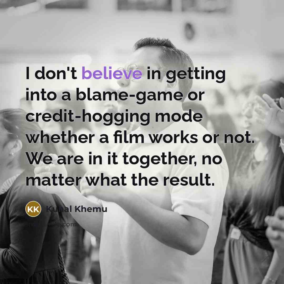 “I don't believe in getting into a blame-game or credit-hogging mode whether a film works or not. We are in it together, no matter what the result.” quote by Kunal Khemu