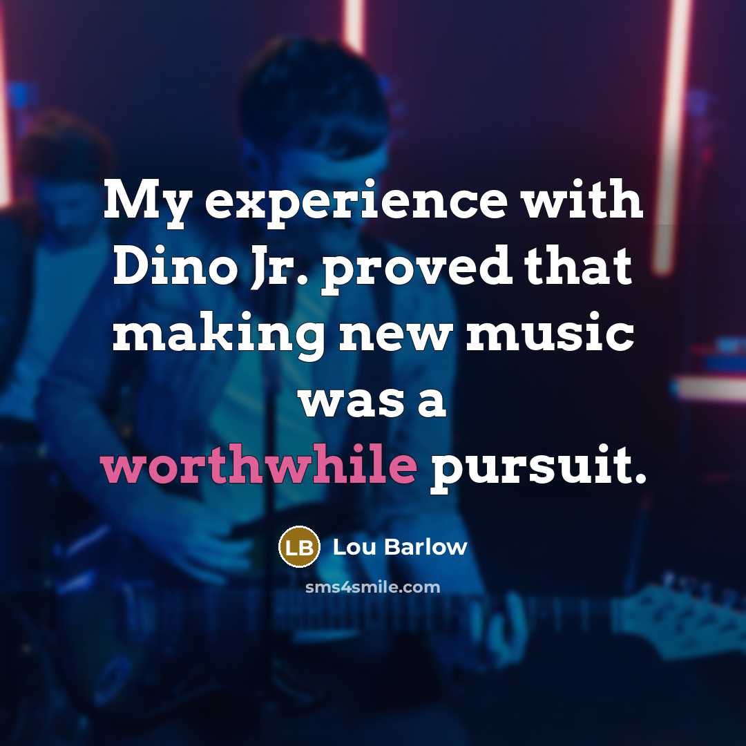 “My experience with Dino Jr. proved that making new music was a worthwhile pursuit.” quote by Lou Barlow
