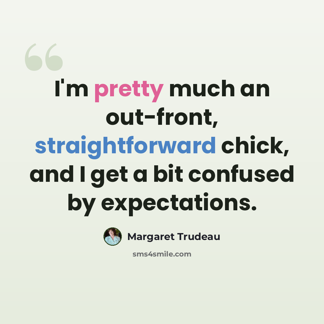 “I'm pretty much an out-front, straightforward chick, and I get a bit confused by expectations.” quote by Margaret Trudeau