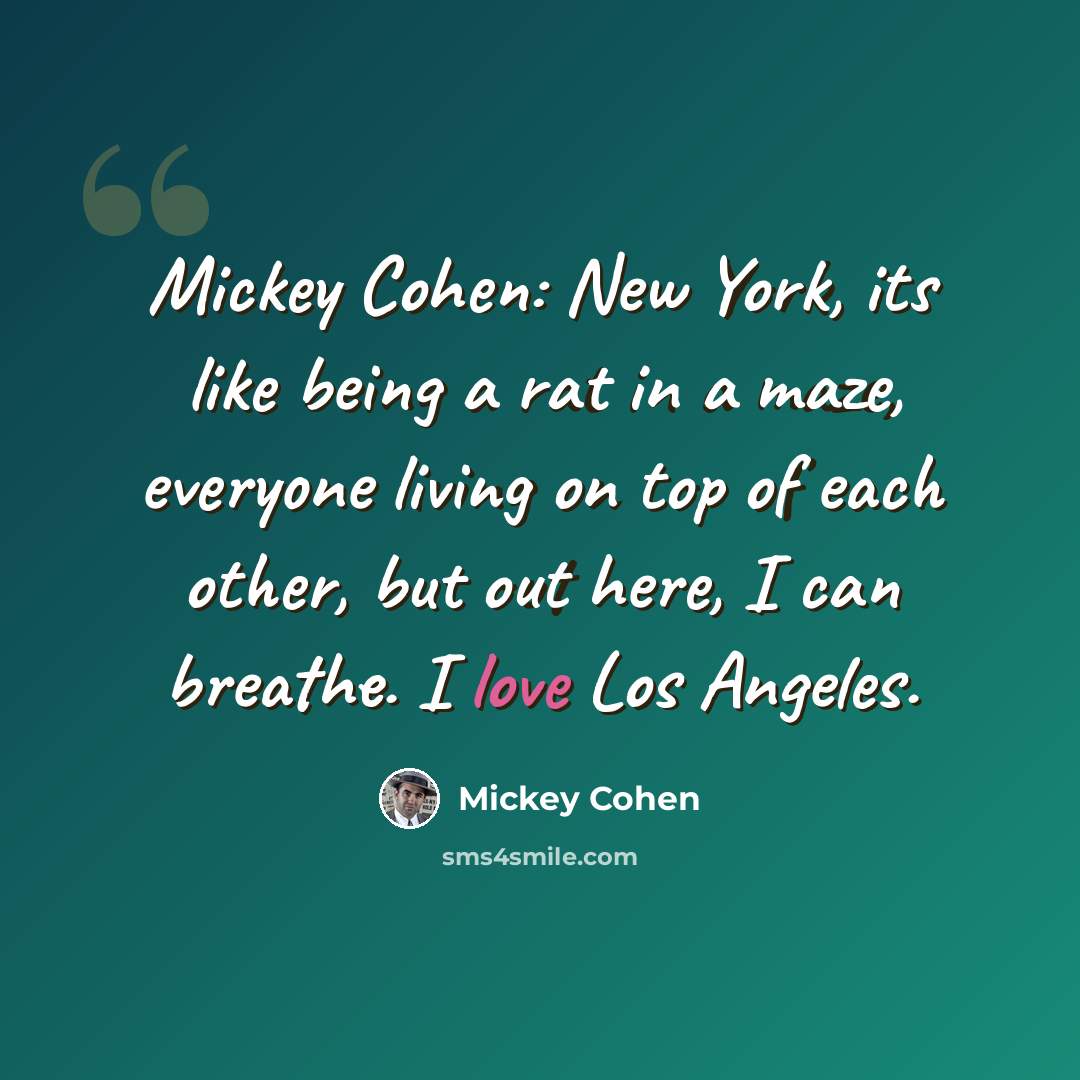“Mickey Cohen: New York, its like being a rat in a maze, everyone living on top of each other, but out here, I can breathe. I love Los Angeles.” quote by Mickey Cohen