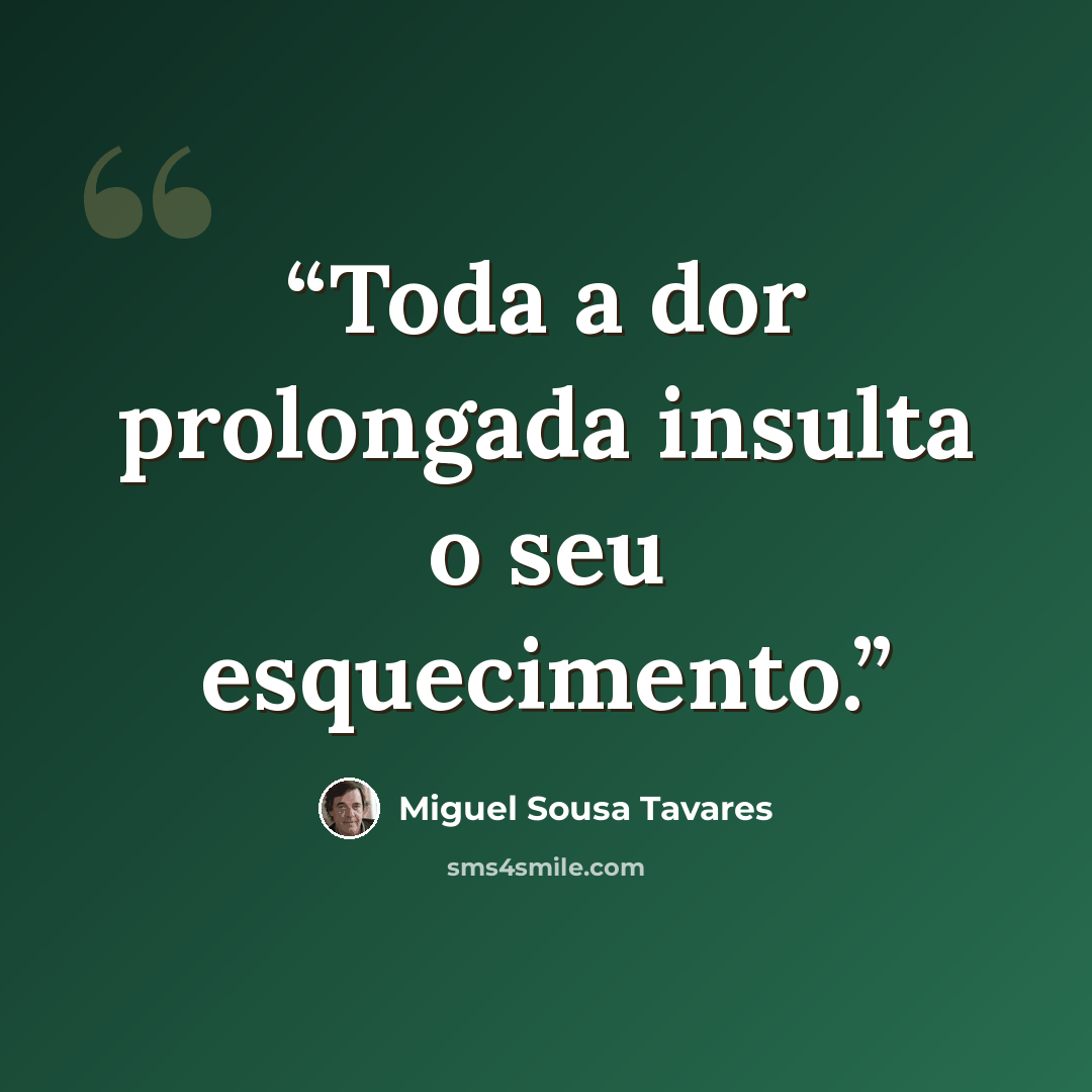 “Toda a dor prolongada insulta o seu esquecimento.” quote by Miguel Sousa Tavares