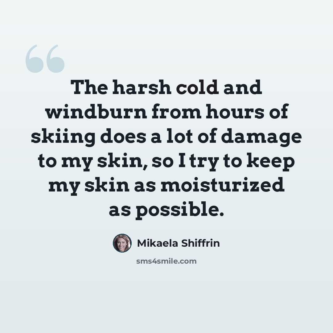 “The harsh cold and windburn from hours of skiing does a lot of damage to my skin, so I try to keep my skin as moisturized as possible.” quote by Mikaela Shiffrin
