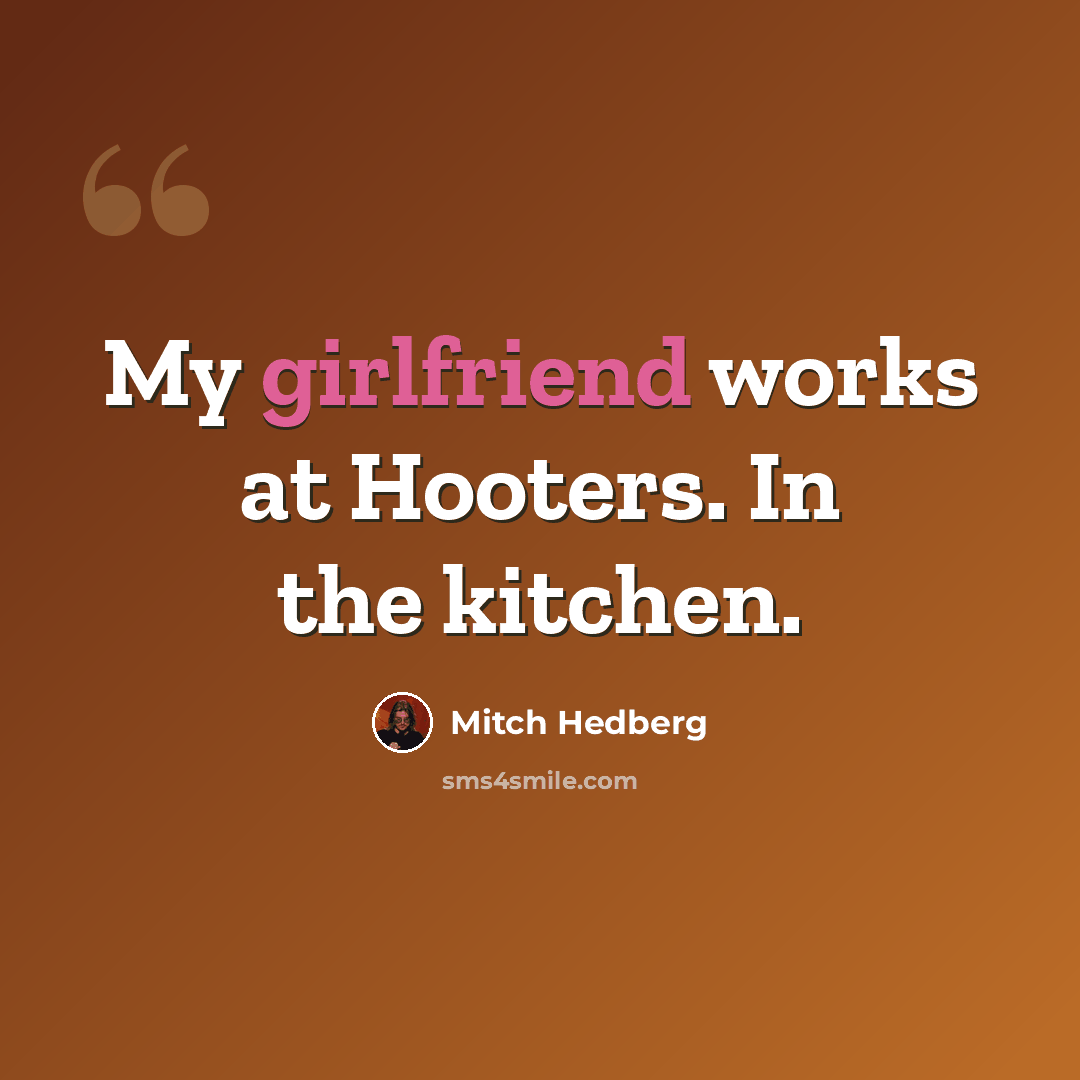 “My girlfriend works at Hooters. In the kitchen.” quote by Mitch Hedberg