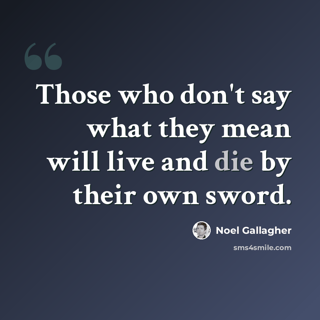 “Those who don't say what they mean will live and die by their own sword.” quote by Noel Gallagher