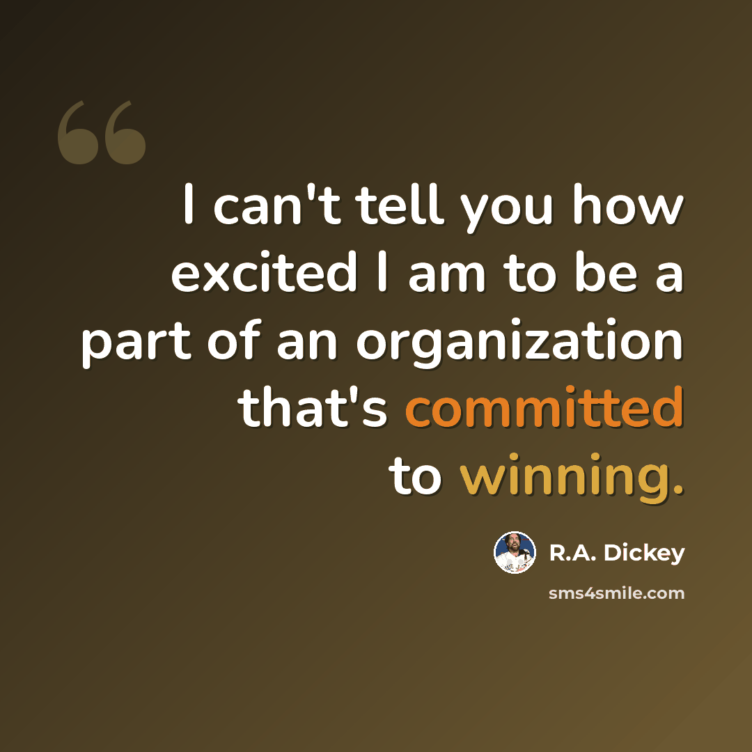 “I can't tell you how excited I am to be a part of an organization that's committed to winning.” quote by R.A. Dickey
