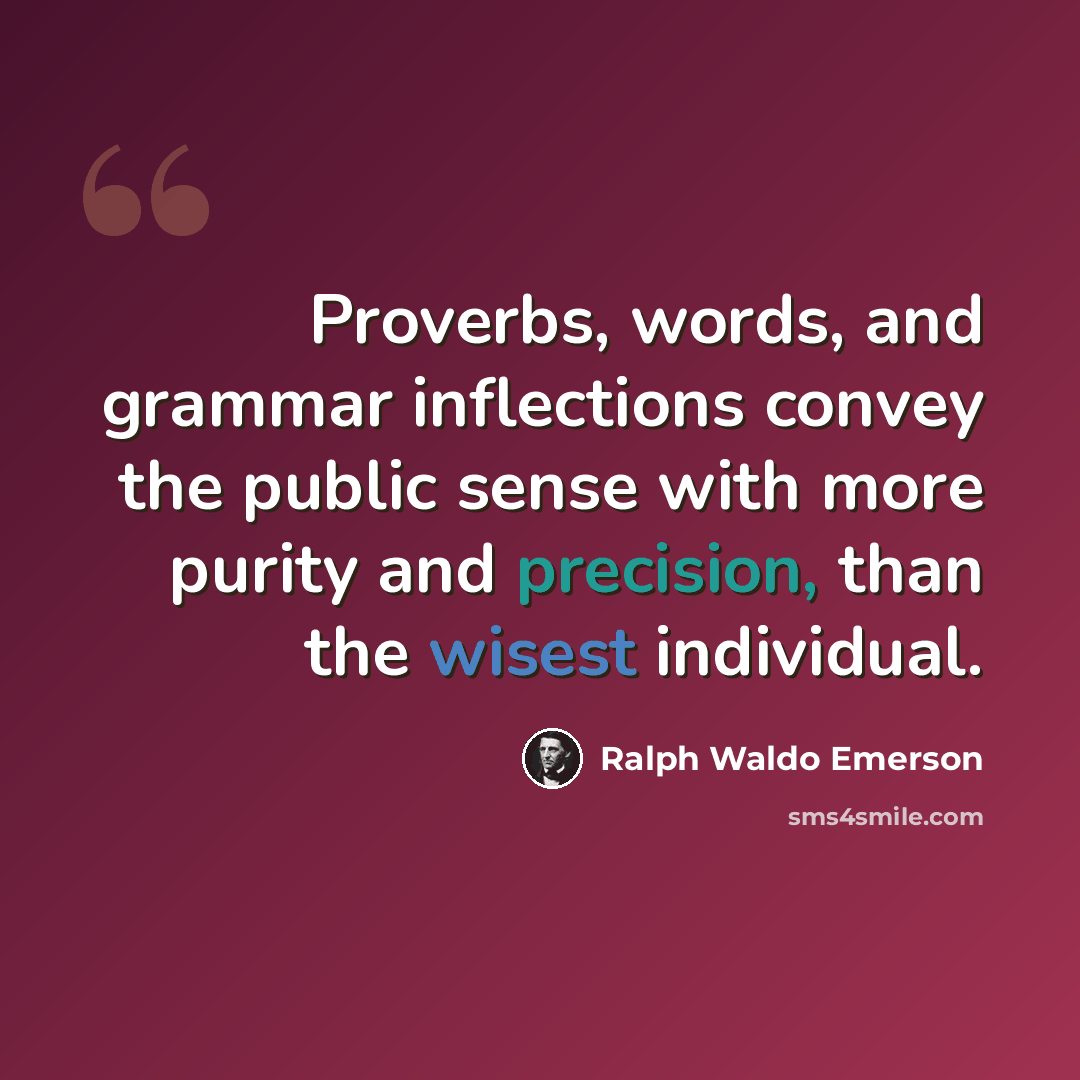 “Proverbs, words, and grammar inflections convey the public sense with more purity and precision, than the wisest individual.” quote by Ralph Waldo Emerson