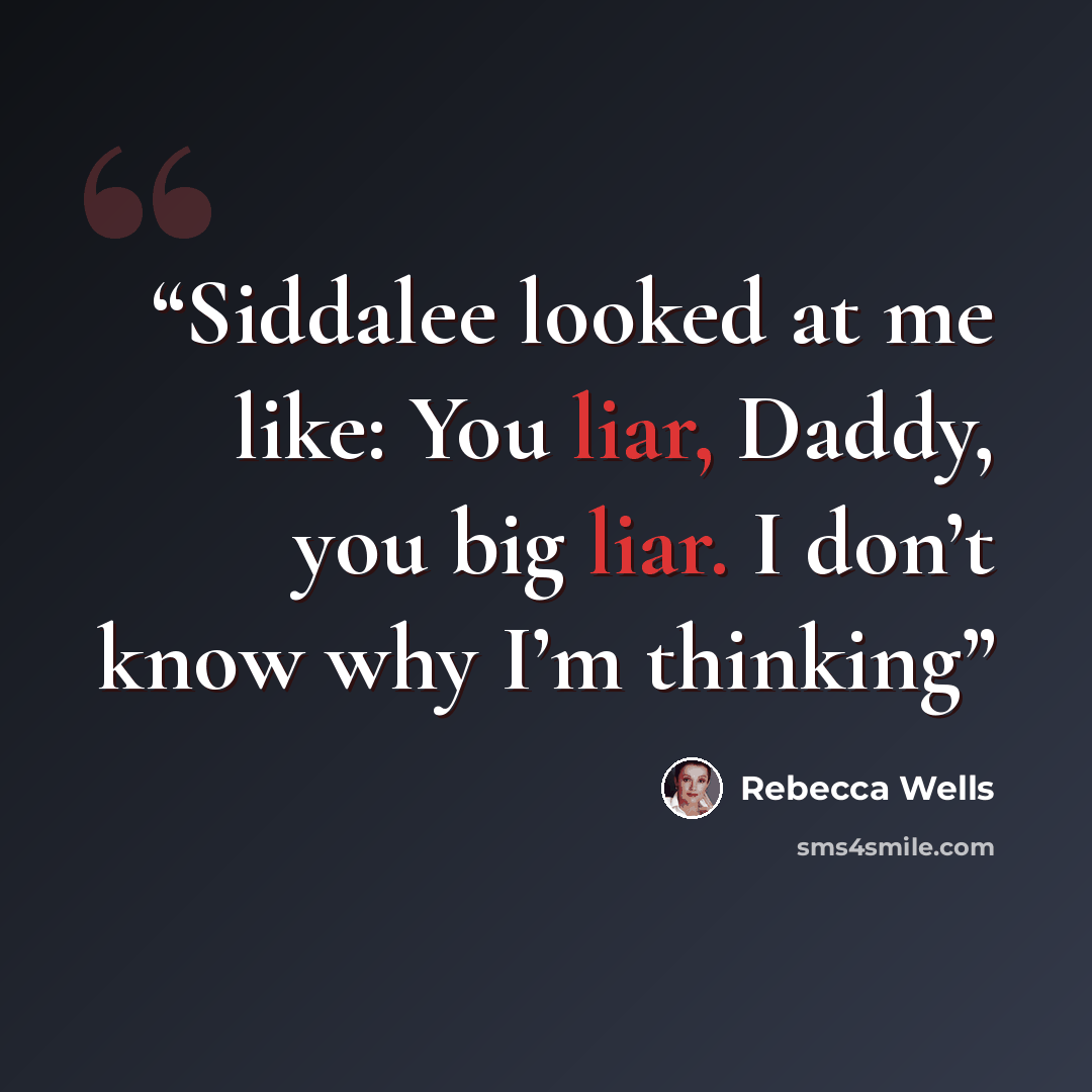 “Siddalee looked at me like: You liar, Daddy, you big liar. I don’t know why I’m thinking” quote by Rebecca Wells