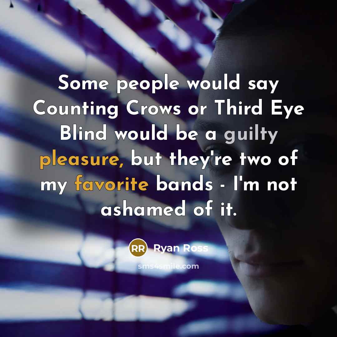 “Some people would say Counting Crows or Third Eye Blind would be a guilty pleasure, but they're two of my favorite bands - I'm not ashamed of it.” quote by Ryan Ross