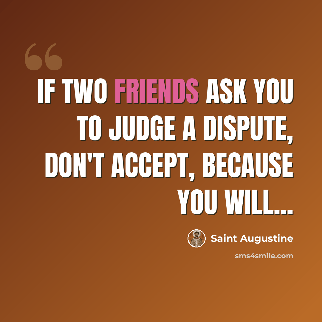 “If two friends ask you to judge a dispute, don't accept, because you will...” quote by Saint Augustine