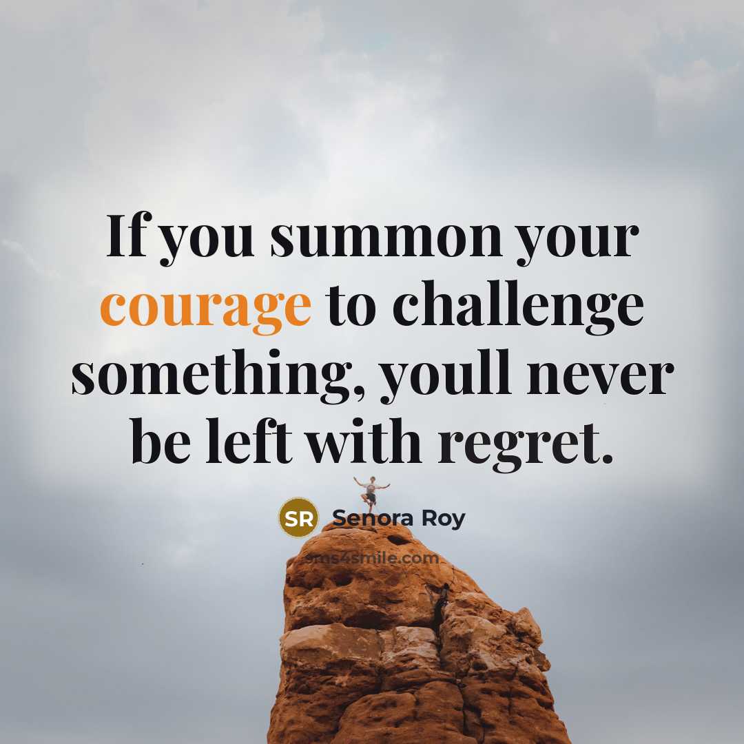 “If you summon your courage to challenge something, youll never be left with regret.” quote by Senora Roy