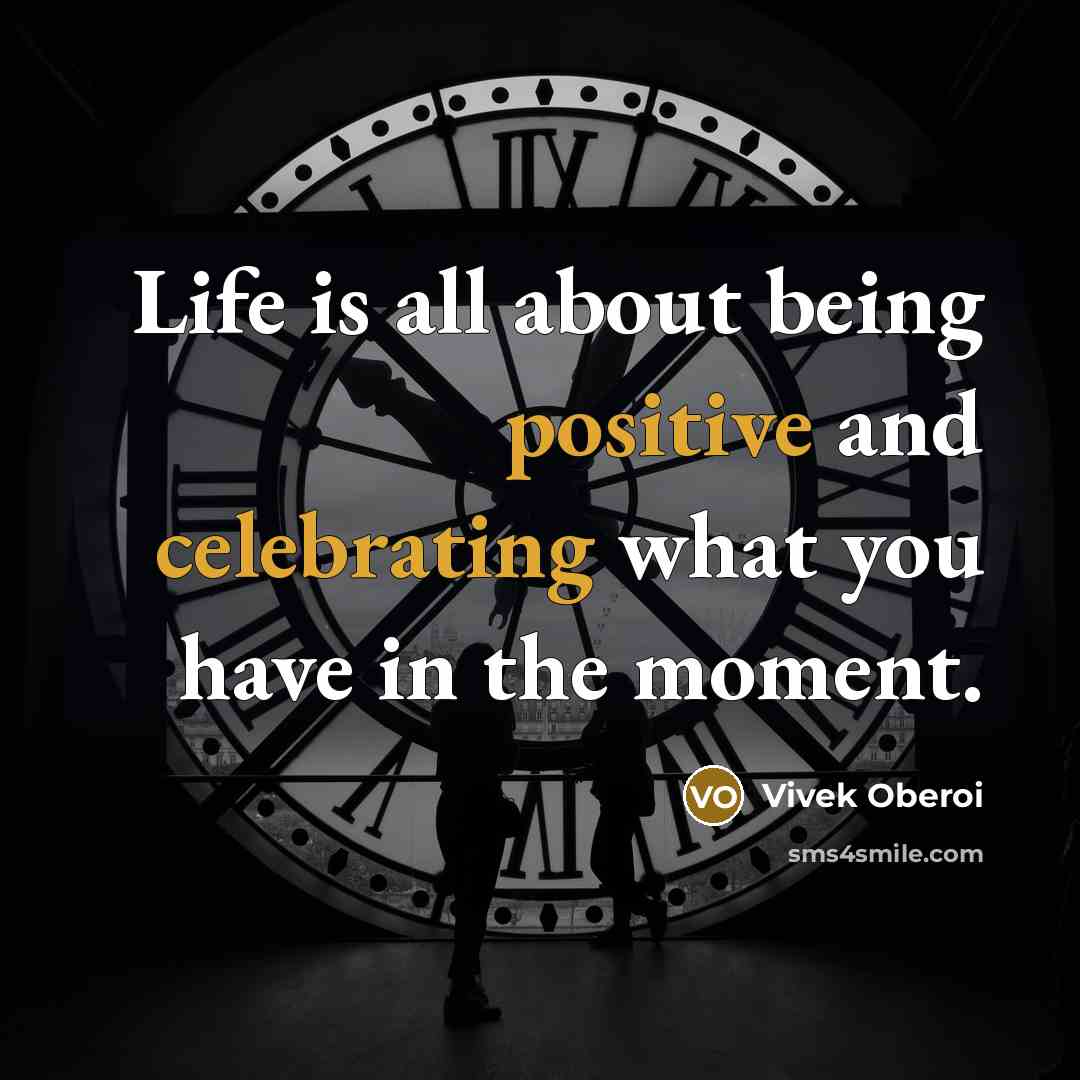 “Life is all about being positive and celebrating what you have in the moment.” quote by Vivek Oberoi