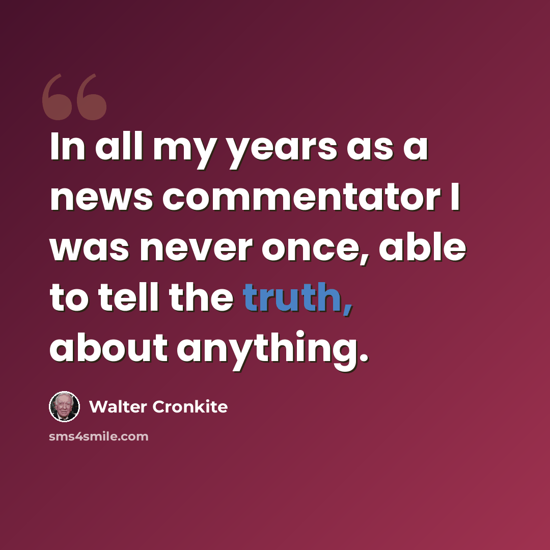 “In all my years as a news commentator I was never once, able to tell the truth, about anything.” quote by Walter Cronkite