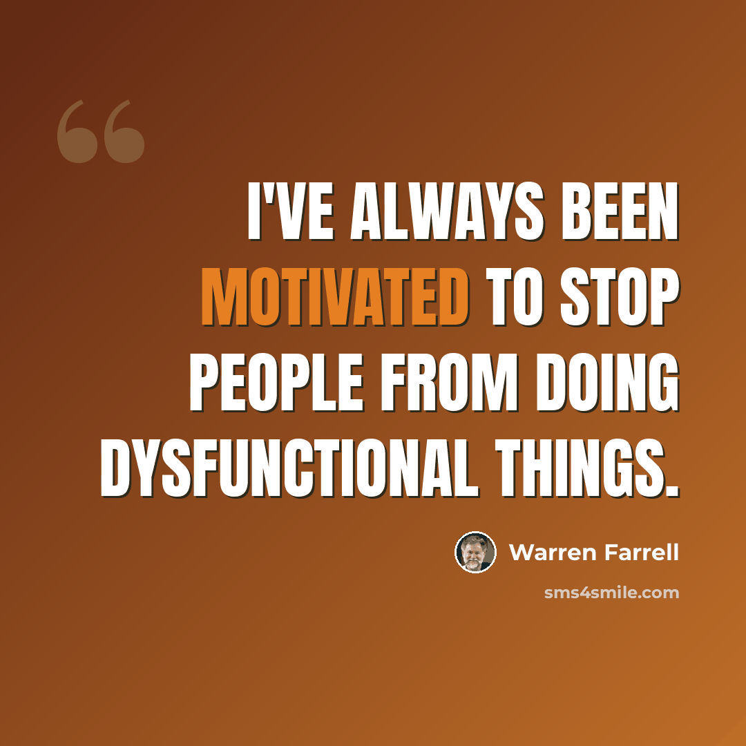 “I've always been motivated to stop people from doing dysfunctional things.” quote by Warren Farrell