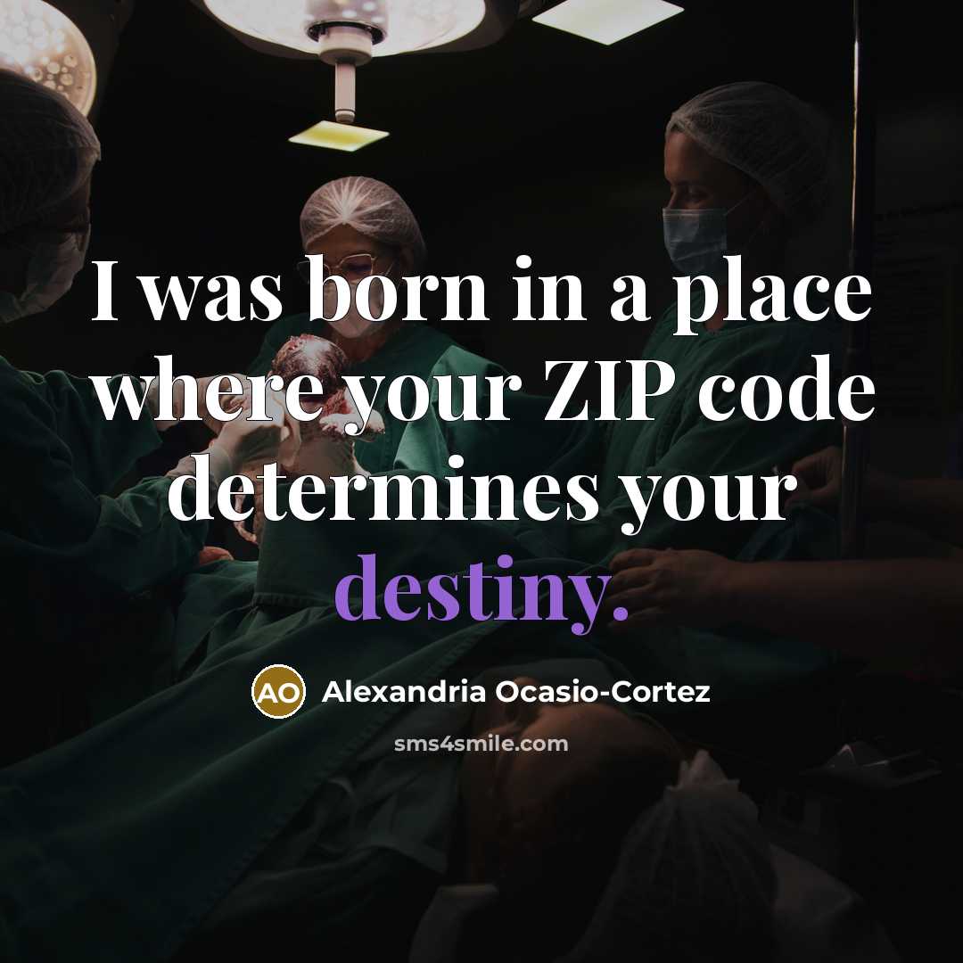 “I was born in a place where your ZIP code determines your destiny.” quote by Alexandria Ocasio-Cortez