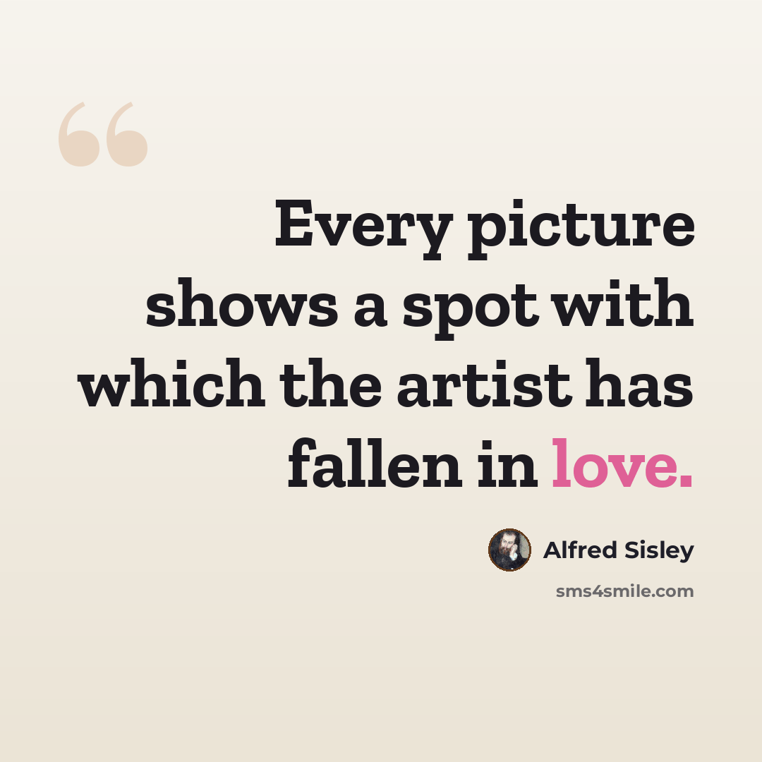 “Every picture shows a spot with which the artist has fallen in love.” quote by Alfred Sisley
