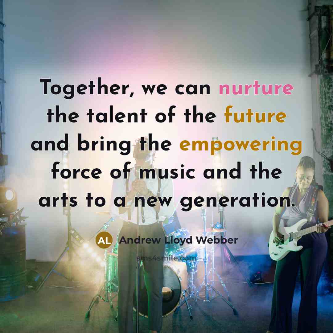 “Together, we can nurture the talent of the future and bring the empowering force of music and the arts to a new generation.” quote by Andrew Lloyd Webber