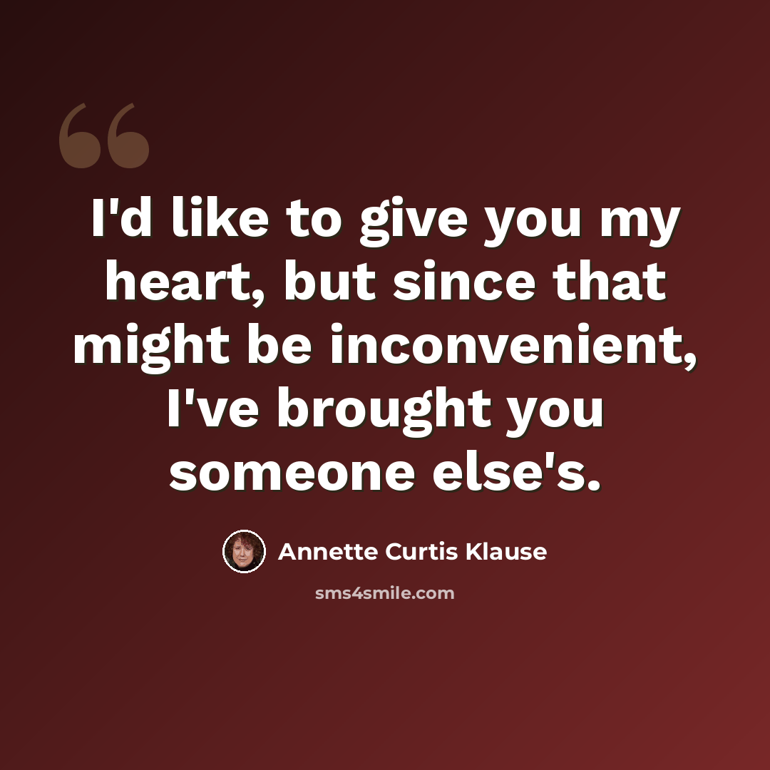 “I'd like to give you my heart, but since that might be inconvenient, I've brought you someone else's.” quote by Annette Curtis Klause